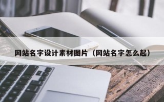 淇县网站名字设计素材图片（网站名字怎么起）